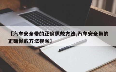 【汽车安全带的正确佩戴方法,汽车安全带的正确佩戴方法视频】