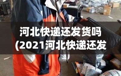 河北快递还发货吗(2021河北快递还发货吗)