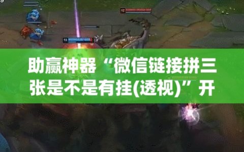 助赢神器“微信链接拼三张是不是有挂(透视)”开挂辅助脚本+详细开挂安装教程