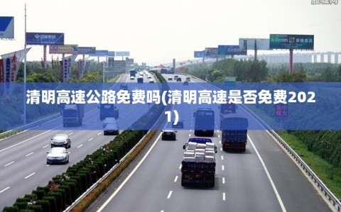 清明高速公路免费吗(清明高速是否免费2021)