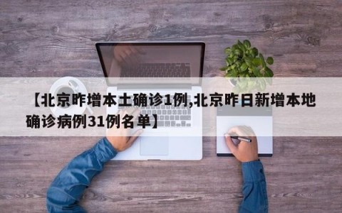 【北京昨增本土确诊1例,北京昨日新增本地确诊病例31例名单】