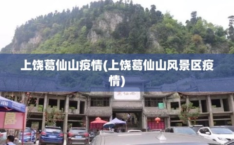 上饶葛仙山疫情(上饶葛仙山风景区疫情)