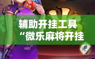 辅助开挂工具“微乐麻将开挂器通用版”开挂辅助脚本+详细开挂安装教程