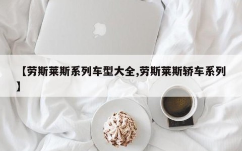 【劳斯莱斯系列车型大全,劳斯莱斯轿车系列】