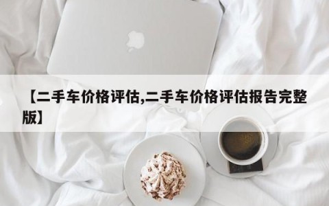【二手车价格评估,二手车价格评估报告完整版】