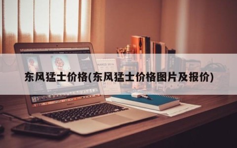 东风猛士价格(东风猛士价格图片及报价)