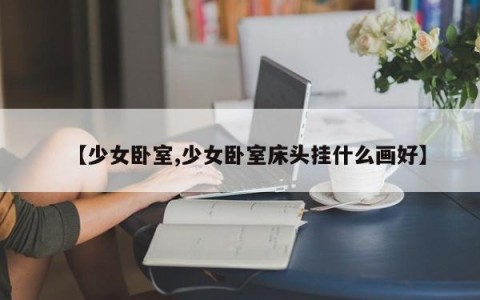 【少女卧室,少女卧室床头挂什么画好】