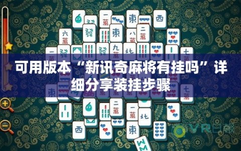 可用版本“新讯奇麻将有挂吗”详细分享装挂步骤