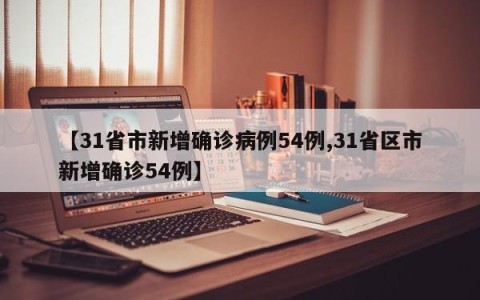 【31省市新增确诊病例54例,31省区市新增确诊54例】