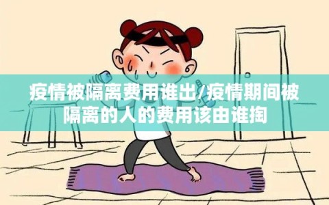 疫情被隔离费用谁出/疫情期间被隔离的人的费用该由谁掏