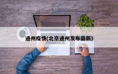 通州疫情(北京通州发布最新)
