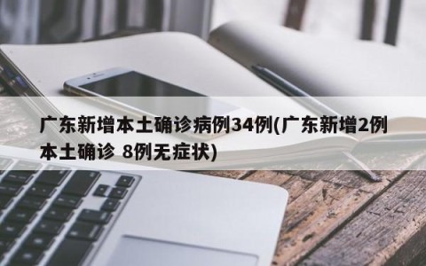 广东新增本土确诊病例34例(广东新增2例本土确诊 8例无症状)