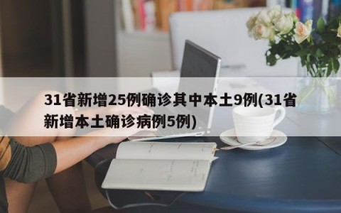 31省新增25例确诊其中本土9例(31省新增本土确诊病例5例)