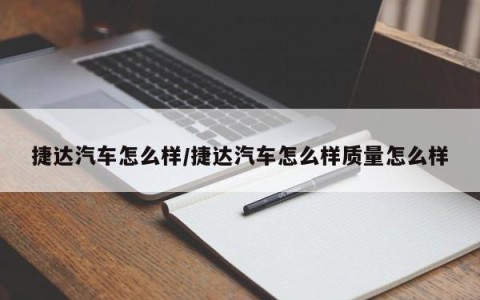 捷达汽车怎么样/捷达汽车怎么样质量怎么样