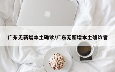 广东无新增本土确诊/广东无新增本土确诊者