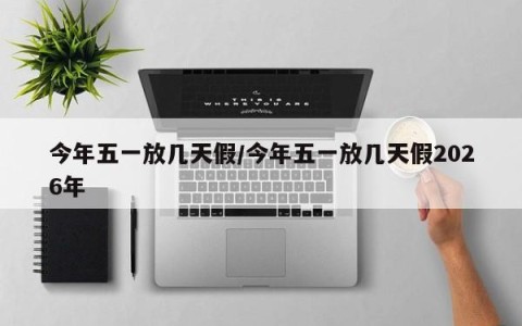 今年五一放几天假/今年五一放几天假2026年