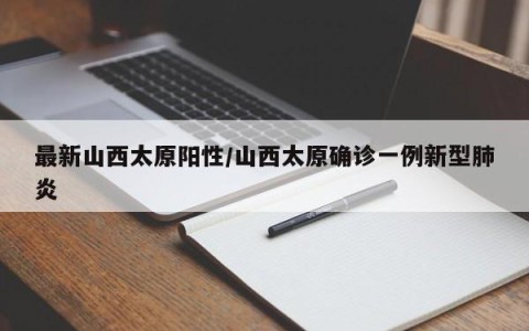 最新山西太原阳性/山西太原确诊一例新型肺炎