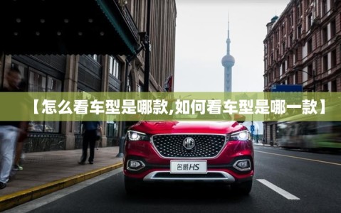 【怎么看车型是哪款,如何看车型是哪一款】