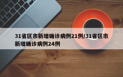 31省区市新增确诊病例21例/31省区市新增确诊病例24例