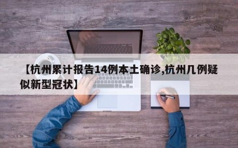 【杭州累计报告14例本土确诊,杭州几例疑似新型冠状】