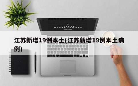 江苏新增19例本土(江苏新增19例本土病例)