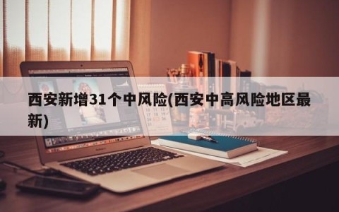 西安新增31个中风险(西安中高风险地区最新)