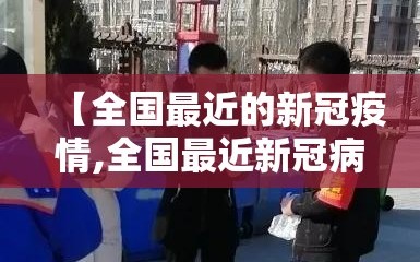 【全国最近的新冠疫情,全国最近新冠病毒的最新情况】