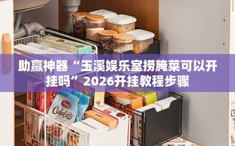 助赢神器“玉溪娱乐室捞腌菜可以开挂吗”2026开挂教程步骤