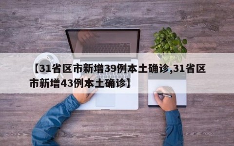 【31省区市新增39例本土确诊,31省区市新增43例本土确诊】