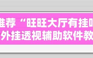 强力推荐“旺旺大厅有挂吗”详细外挂透视辅助软件教程