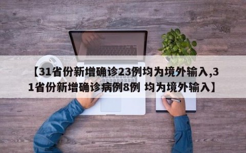 【31省份新增确诊23例均为境外输入,31省份新增确诊病例8例 均为境外输入】