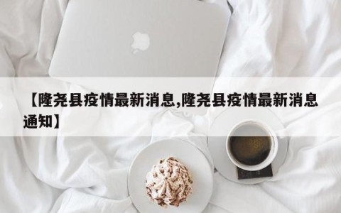 【隆尧县疫情最新消息,隆尧县疫情最新消息通知】