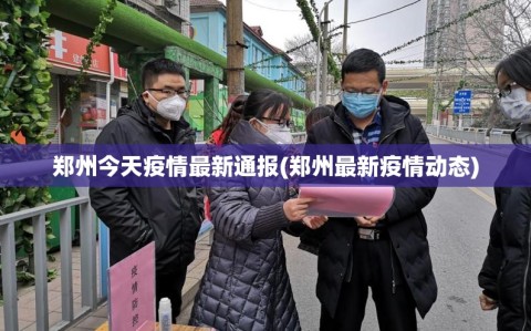 郑州今天疫情最新通报(郑州最新疫情动态)