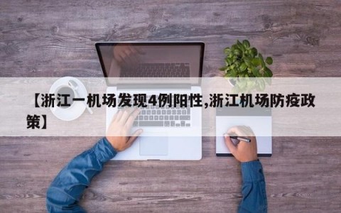 【浙江一机场发现4例阳性,浙江机场防疫政策】