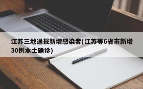 江苏三地通报新增感染者(江苏等6省市新增30例本土确诊)