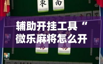 辅助开挂工具“微乐麻将怎么开免费的挂”原来可以开挂