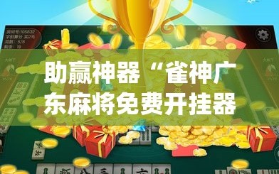 助赢神器“雀神广东麻将免费开挂器下载”(透视)其实确实有挂
