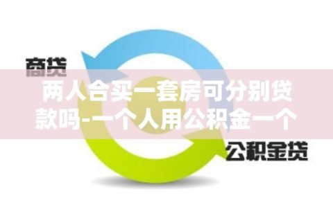 两人合买一套房可分别贷款吗-一个人用公积金一个人用商贷