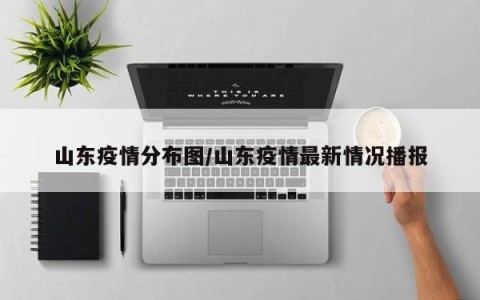 山东疫情分布图/山东疫情最新情况播报