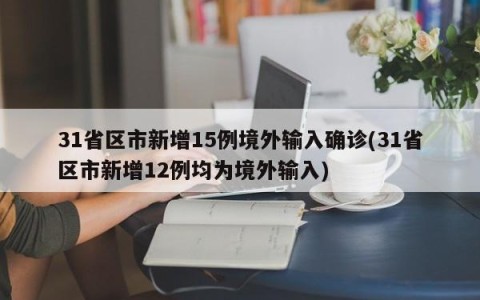 31省区市新增15例境外输入确诊(31省区市新增12例均为境外输入)