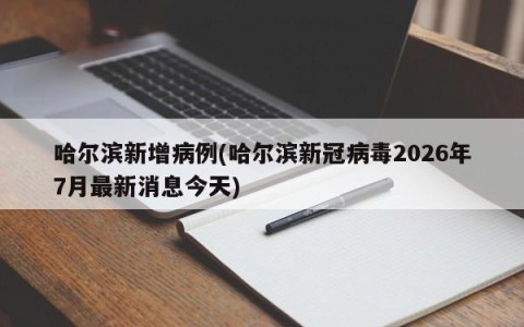 哈尔滨新增病例(哈尔滨新冠病毒2026年7月最新消息今天)