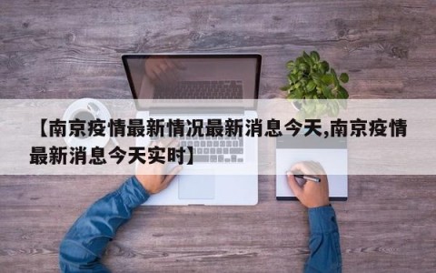 【南京疫情最新情况最新消息今天,南京疫情最新消息今天实时】