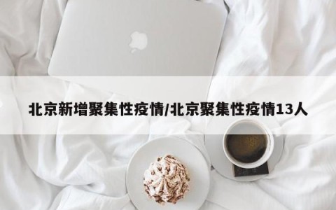 北京新增聚集性疫情/北京聚集性疫情13人