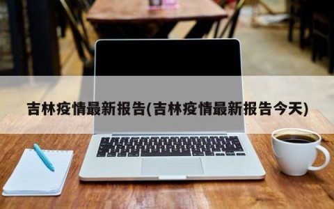 吉林疫情最新报告(吉林疫情最新报告今天)