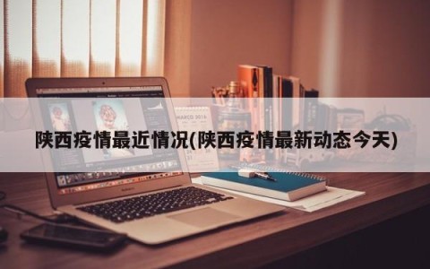 陕西疫情最近情况(陕西疫情最新动态今天)