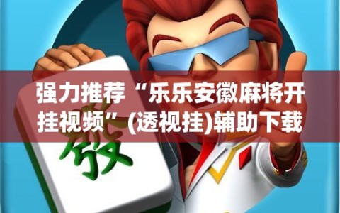 强力推荐“乐乐安徽麻将开挂视频”(透视挂)辅助下载教程