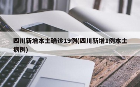 四川新增本土确诊19例(四川新增1例本土病例)
