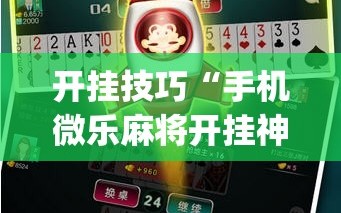 开挂技巧“手机微乐麻将开挂神器下载安装”开挂(透视)辅助神器