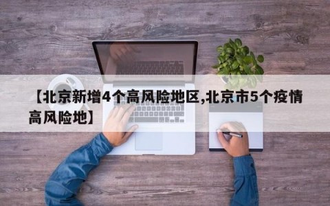 【北京新增4个高风险地区,北京市5个疫情高风险地】
