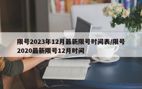 限号2023年12月最新限号时间表/限号2020最新限号12月时间